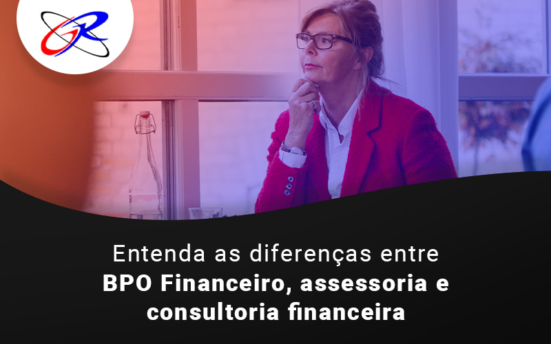 Entenda As Diferencas Entre Bpo Financiero Assessoria E Consultoria Financeira Blog - GR Contábil